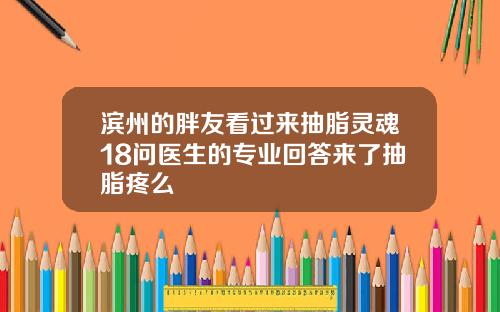 滨州的胖友看过来抽脂灵魂18问医生的专业回答来了抽脂疼么