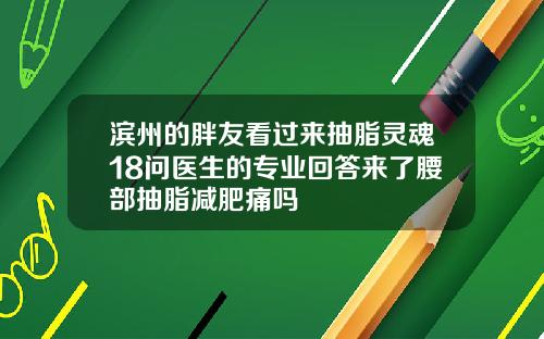 滨州的胖友看过来抽脂灵魂18问医生的专业回答来了腰部抽脂减肥痛吗