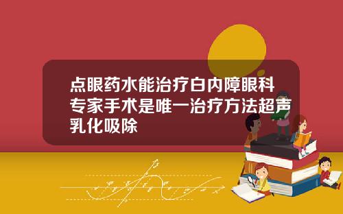 点眼药水能治疗白内障眼科专家手术是唯一治疗方法超声乳化吸除