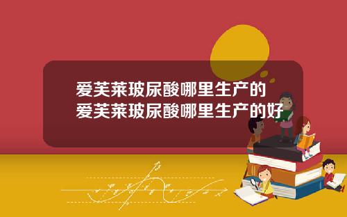 爱芙莱玻尿酸哪里生产的 爱芙莱玻尿酸哪里生产的好
