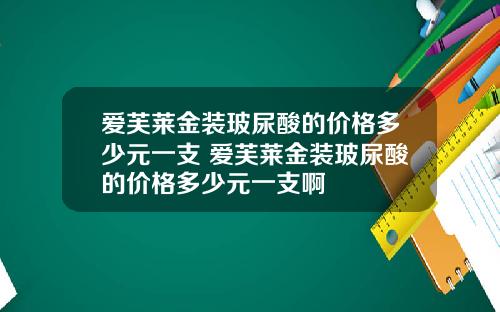 爱芙莱金装玻尿酸的价格多少元一支 爱芙莱金装玻尿酸的价格多少元一支啊