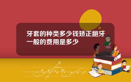 牙套的种类多少钱矫正龅牙一般的费用是多少