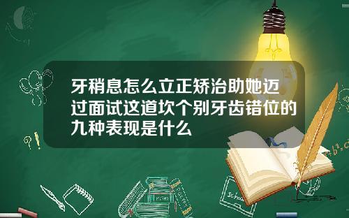 牙稍息怎么立正矫治助她迈过面试这道坎个别牙齿错位的九种表现是什么