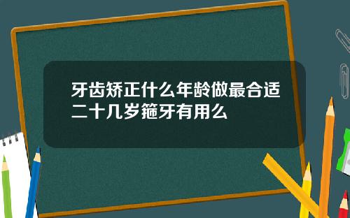 牙齿矫正什么年龄做最合适二十几岁箍牙有用么