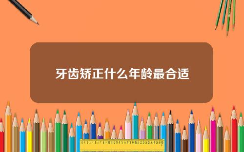 牙齿矫正什么年龄最合适