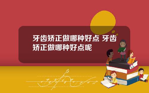 牙齿矫正做哪种好点 牙齿矫正做哪种好点呢