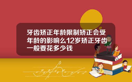 牙齿矫正年龄限制矫正会受年龄的影响么12岁矫正牙齿一般要花多少钱