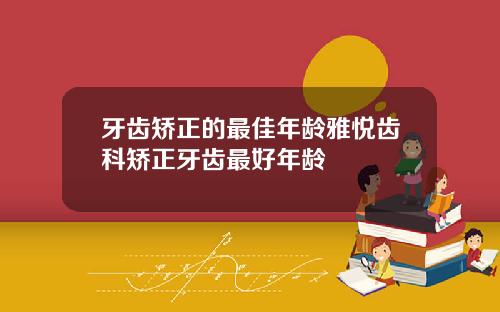 牙齿矫正的最佳年龄雅悦齿科矫正牙齿最好年龄