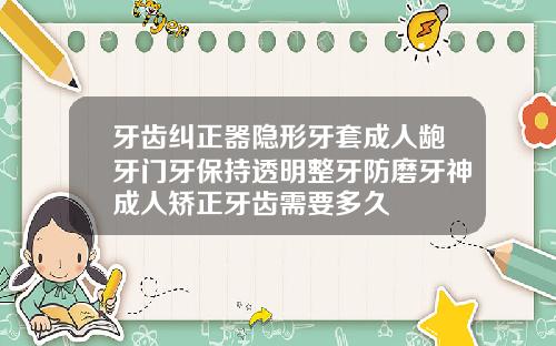 牙齿纠正器隐形牙套成人龅牙门牙保持透明整牙防磨牙神成人矫正牙齿需要多久