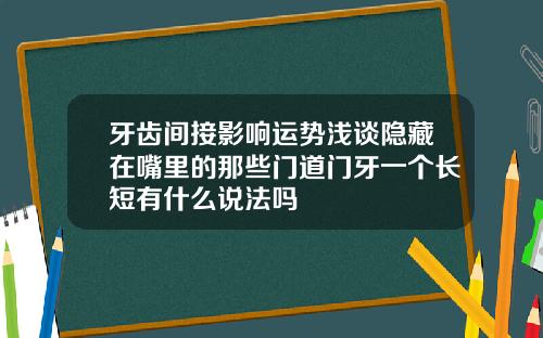 牙齿间接影响运势浅谈隐藏在嘴里的那些门道门牙一个长短有什么说法吗
