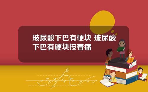 玻尿酸下巴有硬块 玻尿酸下巴有硬块按着痛