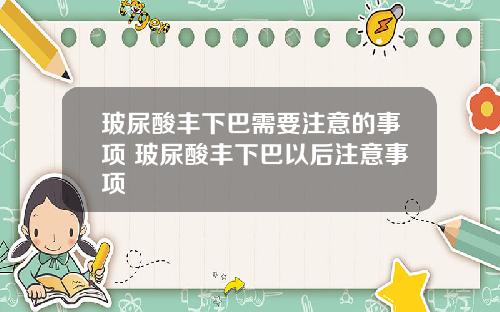 玻尿酸丰下巴需要注意的事项 玻尿酸丰下巴以后注意事项