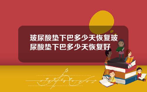 玻尿酸垫下巴多少天恢复玻尿酸垫下巴多少天恢复好