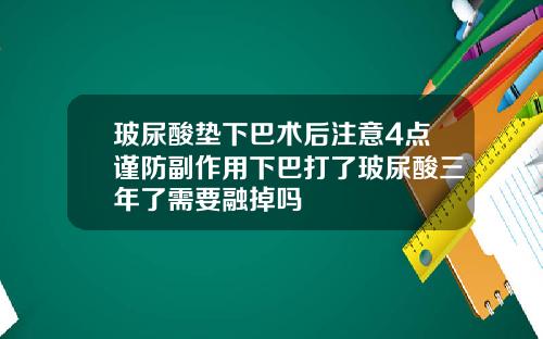 玻尿酸垫下巴术后注意4点谨防副作用下巴打了玻尿酸三年了需要融掉吗