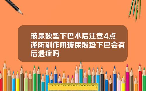 玻尿酸垫下巴术后注意4点谨防副作用玻尿酸垫下巴会有后遗症吗