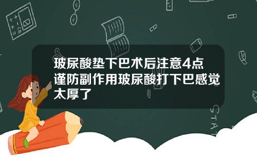 玻尿酸垫下巴术后注意4点谨防副作用玻尿酸打下巴感觉太厚了