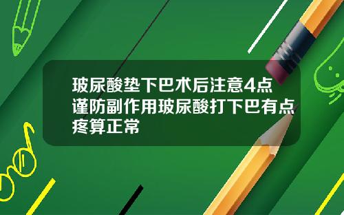 玻尿酸垫下巴术后注意4点谨防副作用玻尿酸打下巴有点疼算正常
