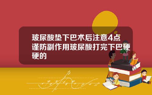 玻尿酸垫下巴术后注意4点谨防副作用玻尿酸打完下巴硬硬的