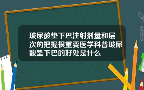 玻尿酸垫下巴注射剂量和层次的把握很重要医学科普玻尿酸垫下巴的好处是什么