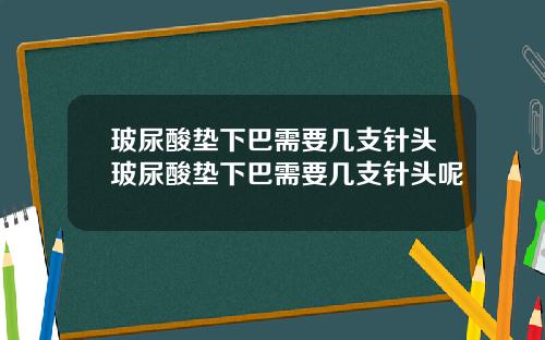 玻尿酸垫下巴需要几支针头玻尿酸垫下巴需要几支针头呢