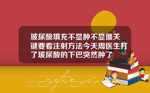 玻尿酸填充不显肿不显僵关键要看注射方法今天周医生打了玻尿酸的下巴突然肿了