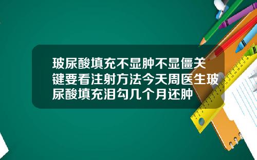 玻尿酸填充不显肿不显僵关键要看注射方法今天周医生玻尿酸填充泪勾几个月还肿