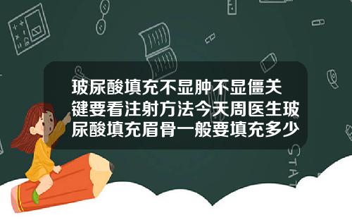 玻尿酸填充不显肿不显僵关键要看注射方法今天周医生玻尿酸填充眉骨一般要填充多少次