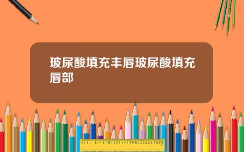玻尿酸填充丰唇玻尿酸填充唇部