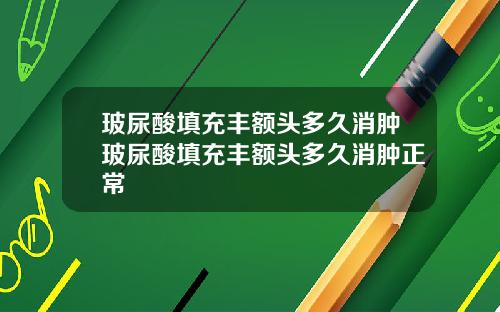 玻尿酸填充丰额头多久消肿玻尿酸填充丰额头多久消肿正常
