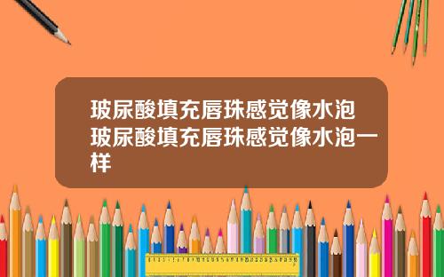 玻尿酸填充唇珠感觉像水泡玻尿酸填充唇珠感觉像水泡一样