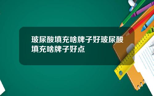 玻尿酸填充啥牌子好玻尿酸填充啥牌子好点