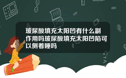 玻尿酸填充太阳凹有什么副作用吗玻尿酸填充太阳凹陷可以侧着睡吗