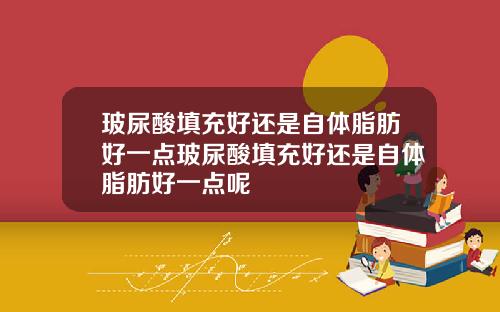 玻尿酸填充好还是自体脂肪好一点玻尿酸填充好还是自体脂肪好一点呢