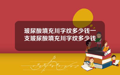 玻尿酸填充川字纹多少钱一支玻尿酸填充川字纹多少钱