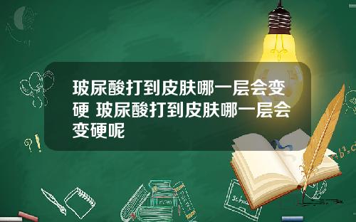 玻尿酸打到皮肤哪一层会变硬 玻尿酸打到皮肤哪一层会变硬呢
