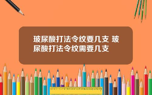 玻尿酸打法令纹要几支 玻尿酸打法令纹需要几支