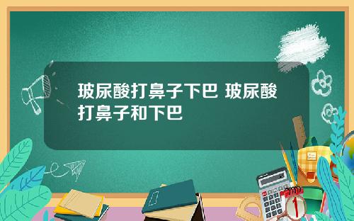 玻尿酸打鼻子下巴 玻尿酸打鼻子和下巴