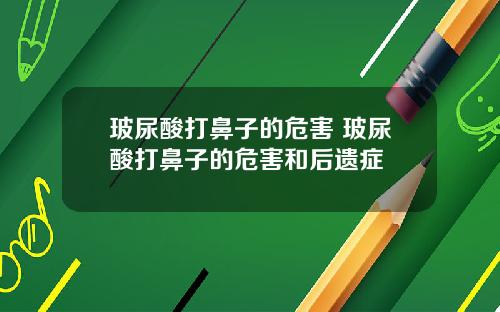 玻尿酸打鼻子的危害 玻尿酸打鼻子的危害和后遗症