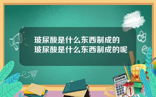 玻尿酸是什么东西制成的 玻尿酸是什么东西制成的呢