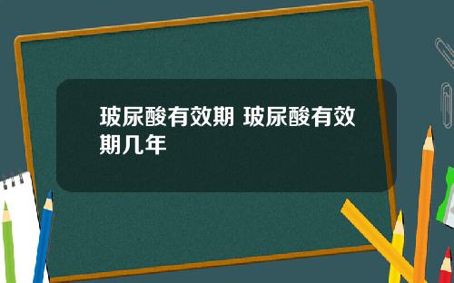 玻尿酸有效期 玻尿酸有效期几年