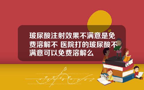 玻尿酸注射效果不满意是免费溶解不 医院打的玻尿酸不满意可以免费溶解么