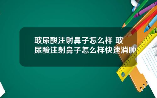 玻尿酸注射鼻子怎么样 玻尿酸注射鼻子怎么样快速消肿
