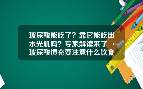 玻尿酸能吃了？靠它能吃出水光肌吗？专家解读来了→-玻尿酸填充要注意什么饮食