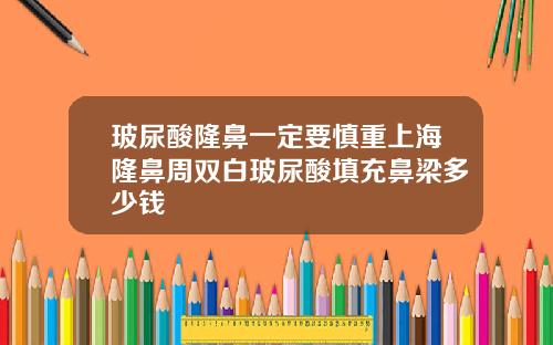 玻尿酸隆鼻一定要慎重上海隆鼻周双白玻尿酸填充鼻梁多少钱