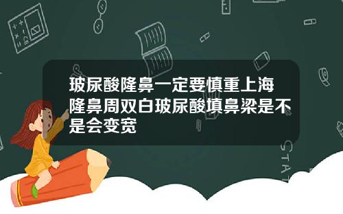 玻尿酸隆鼻一定要慎重上海隆鼻周双白玻尿酸填鼻梁是不是会变宽