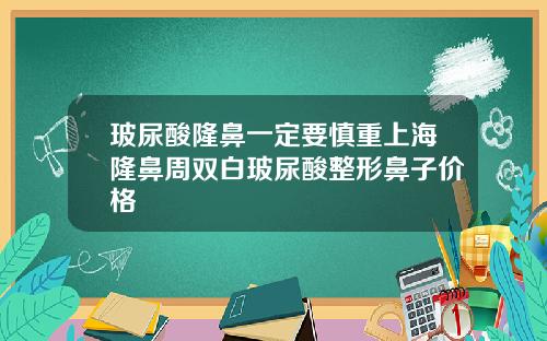 玻尿酸隆鼻一定要慎重上海隆鼻周双白玻尿酸整形鼻子价格