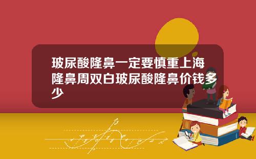 玻尿酸隆鼻一定要慎重上海隆鼻周双白玻尿酸隆鼻价钱多少