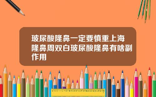玻尿酸隆鼻一定要慎重上海隆鼻周双白玻尿酸隆鼻有啥副作用