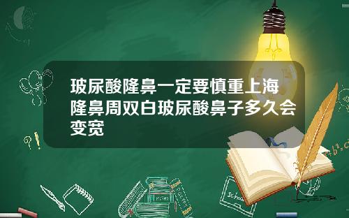 玻尿酸隆鼻一定要慎重上海隆鼻周双白玻尿酸鼻子多久会变宽