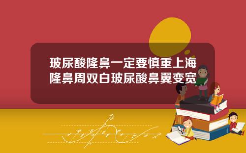 玻尿酸隆鼻一定要慎重上海隆鼻周双白玻尿酸鼻翼变宽
